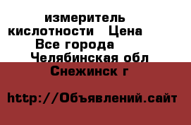 измеритель    кислотности › Цена ­ 380 - Все города  »    . Челябинская обл.,Снежинск г.